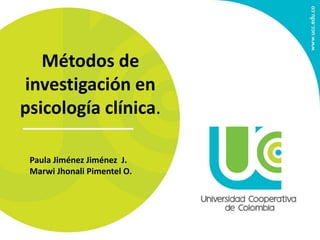 Métodos de
investigación en
psicología clínica.
Paula Jiménez Jiménez J.
Marwi Jhonali Pimentel O.
 