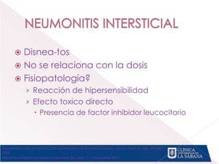  Disnea-tos
 No se relaciona con la dosis
 Fisiopatología?
› Reacción de hipersensibilidad
› Efecto toxico directo
 Presencia de factor inhibidor leucocitario
Medicina Interna de México Volumen 26, núm. 2, marzo-abril 2010
SEMINARIOS DE LA FUNDACIÓN ESPAÑOLA DE REUMATOLOGÍA, Vol. 6 / Núm 4 - pp. 176-82 /
2005
 