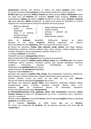 Προσεοικότες γίγνονται τοῖς γονεῦσιν οἱ παῖδες. (Τα παιδιά μοιάζουν στους γονείς.)
Ἦν οὖν καὶ ἐν ἐκείνοις πολλὰ γιγνόμενα. (Γίνονταν λοιπόν πολλά και σ' εκείνα τα χρόνια.)
β) δῆλός εἰμι (είμαι φανερός), διαβιῶ / διαμένω (ζω κάπου μόνιμα), διάγω / διαγίγνομαι (περνώ
τον καιρό μου), οὐ διαλείπω (δε σταματώ), διατελῶ (είμαι συνεχώς), λανθάνω (μένω
απαρατήρητος), οἴχομαι (έχω φύγει), τυγχάνω (συμβαίνει να είμαι, είμαι), φαίνομαι / φανερός
εἰμι (είμαι φανερός), φθάνω (προφταίνω)· τα ρήματα αυτά μπορεί να αποδοθούν με τροπικό
επίρρημα και η κατηγορηματική μετοχή που εξαρτάται από αυτά με ρήμα:
   o   δῆλός εἰμι (φανερά)
                                            o   οἴχομαι (γρήγορα, αμέσως)
   o   διαβιῶ      /   διαμένω      /
                                            o   τυγχάνω (τυχαία)
       διαγίγνομαι                  /
                                            o   φαίνομαι / φανερός εἰμι
       διάγω / οὐ διαλείπω          /
                                                (φανερά)
       διατελῶ (συνεχώς)
                                            o   φθάνω (πρώτα, πρώτος)
   o   λανθάνω (κρυφά)
Δῆλος      ἦν      ἐπιθυμῶν       προσελθεῖν.      (Επιθυμούσε      φανερά        να      έρθει.)
Φανερὸς      ἦν    τοῖς    νόμοις   λατρεύων.      (Φανερά     υπηρετούσε      τους     νόμους.)
Ἀλλ' αὐτοὶ φθήσονται τοῦτο δράσαντες. (Αλλ' αυτοί πρώτοι θα το κάνουν αυτό.)
γ) Pήματα που σημαίνουν έναρξη, λήξη, καρτερία, ανοχή, κάματο, όπως ἄρχω, ἄρχομαι,
ἀπαλλάττομαι, ἀπολείπω, ἐπιλείπω (αφήνω), λήγω, παύω, παύομαι, ὑπάρχω (αρχίζω πρώτος),
ἀνέχομαι, ἀπαγορεύω, κάμνω (κουράζομαι), καρτερῶ, ὑπομένω κ.τ.ό.:
π.χ. Ἄρξομαι διδάσκων ἐκ τῶν θείων.
Παύσασθε περὶ τούτου κατηγοροῦντες ἀλλήλων.
Ἀλλὰ μὴ κάμῃς φίλον ἄνδρα εὐεργετῶν. (μην κουραστείς να ευεργετείς)
δ) Pήματα που σημαίνουν αίσθηση, γνώση, μάθηση, μνήμη και τα αντίθετά τους, όπως ἀγνοῶ,
αἰσθάνομαι, ἀκούω4, γιγνώσκω, ἐπίσταμαι, εὑρίσκω, ὁρῶ, περιορῶ (αδιαφορώ, επιτρέπω),
μανθάνω,         ἐνθυμοῦμαι,        μέμνημαι,         ἐπιλανθάνομαι        (ξεχνώ)         κ.τ.ό.:
Αἰσθάνομαί τινας παραβαίνοντας τοὺς νόμους.
Μαζαῖος ἤκουσεν ἤδη προσάγοντα Ἀλέξανδρον.
Μέμνημαι τοιαῦτα ἀκούσας σου.
ε) Pήματα που σημαίνουν αγγελία, δείξη, έλεγχο, όπως (ἀν)αγγέλλω, ἐπιδείκνυμι, ἀποδείκνυμι,
δηλῶ, ἀποφαίνω, ἐλέγχω (αποδεικνύω), παρέχω (παρουσιάζω), φαίνω, φαίνομαι κ.τ.ό.:
Ἐπιδείξω Μειδίαν τουτονὶ μὴ μόνον εἰς ἐμὲ ἀλλὰ καὶ εἰς ὑμᾶς ὑβρικότα.
Καὶ μὴν οὐδ' ἀκαίρως φανησόμεθα μεμνημένοι περὶ τούτων.
στ) Pήματα που σημαίνουν ψυχικό πάθος, όπως ἀγανακτῶ, αἰσχύνομαι, ἄχθομαι, ἥδομαι
(ευχαριστιέμαι),    χαίρω,    λυποῦμαι,   ὀργίζομαι,     τέρπομαι,   βαρέως      φέρω      κ.τ.ό.:
Ἀγανακτῶ       ὁρῶν     τὴν     συκοφαντίαν      ἄμεινον     τῆς    φιλοσοφίας       φερομένην.
Καὶ ἐγὼ τοῖς καλῶς ἐρωτῶσι χαίρω ἀποκρινόμενος.
ζ) εὖ/καλῶς/δίκαια/κακῶς ποιῶ, χαρίζομαι, ἀδικῶ, νικῶ, περιγίγνομαι (υπερτερώ), κρατῶ,
ἡττῶμαι, λείπομαι (υστερώ) κ.τ.ό. Μεταφράζονται «με το να» + υποτακτική, «που» + οριστική ή
«στο να» + υποτακτική:
Ἀδικεῖτε πολέμου ἄρχοντες καὶ σπονδὰς λύοντες. (Αδικείτε με το να αρχίζετε πόλεμο και με το να
καταλύετε τις συνθήκες ειρήνης.)
Εὖ     γ'   ἐποίησας    ἀναμνήσας     με.     (Καλά    έκανες    που    μου      το    θύμισες.)
Καὶ τούτου οὐχ ἡττησόμεθα εὖ ποιοῦντες. (Δε θα φανούμε κατώτεροι από αυτόν στο να
ευεργετούμε.)
 