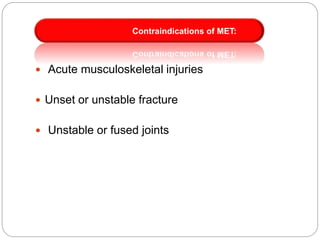  Acute musculoskeletal injuries
 Unset or unstable fracture
 Unstable or fused joints
Contraindications of MET:
 