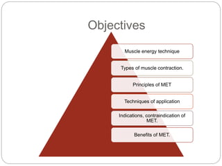 Objectives
Muscle energy technique
Types of muscle contraction.
Principles of MET
Techniques of application
Indications, contraindication of
MET.
Benefits of MET.
 