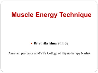 Muscle Energy Technique
 Dr Shrikrishna Shinde
Assistant professor at MVPS College of Physiotherapy Nashik
 