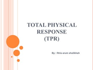 TOTAL PHYSICAL
RESPONSE
(TPR)
By : fitria arum sholikhah
 