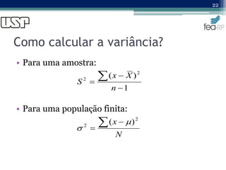 Como calcular a variância?
• Para uma amostra:
• Para uma população finita:
22
1
)
( 2
2




n
X
x
S
N
x
 

2
2
)
( 

 