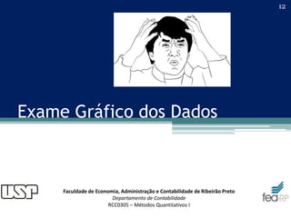 Faculdade de Economia, Administração e Contabilidade de Ribeirão Preto
Departamento de Contabilidade
RCC0305 – Métodos Quantitativos I
Exame Gráfico dos Dados
12
 