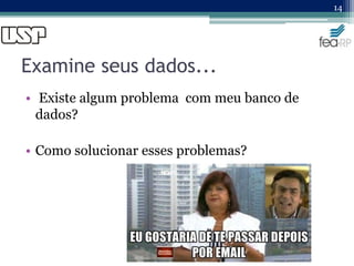 Examine seus dados...
• Existe algum problema com meu banco de
dados?
• Como solucionar esses problemas?
14
 