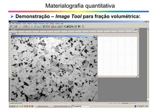 Materialografia quantitativa
Demonstração – Image Tool para fração volumétrica:
9>
 