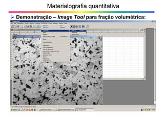 Materialografia quantitativa
Demonstração – Image Tool para fração volumétrica:
9>
 