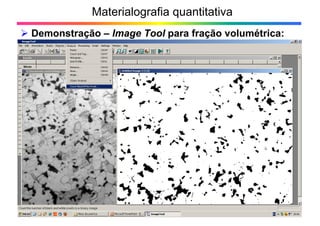 Materialografia quantitativa
Demonstração – Image Tool para fração volumétrica:
9>
 