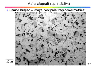 Materialografia quantitativa
Demonstração – Image Tool para fração volumétrica:
9>
20 m
 