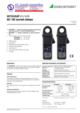 3-349-590-03
8/12.16
GMC-I Messtechnik GmbH
METRACLIP 41 / 410
AC / DC current clamps
Applications
The METRACLIP 41/410-current clamp meters have been designed
for accurate, contactless measurement of AC and DC currents
as well as for complex waveform currents.
Features
Power Saving Circuit
The devices are switched off automatically after 10 minutes if
none of its keys has been activated during this time. Automatic
shutdown can be deactivated.
DATA HOLD
The measured value can be retained in the display via the HOLD
key.
Automatic Zero Balancing
By pressing the zero balancing key, the output voltage is auto-
matically balanced to zero.
Applicable Regulations and Standards
Characteristic Values
1) DC or AC pk
2)
Specification applicable for DC and 15 ... 200 Hz
General:
DC accuracy ±1% of rdg., ±5 digits
Operating voltage 300 V ACRMS or DC
Key: rdg. = reading (measured value)
IEC 61010-1/EN 61010-1/
VDE 0411-1
Safety requirements for electrical equipment for
measurement, control and laboratory use
– General requirements
EN 60529
VDE 0470, part 1
Test instruments and test procedures
Degrees of protection provided by enclosures (IP code)
EN 61010-2-032/
VDE 0411-2-032
Special requirements for current clamps
DIN EN 61326
VDE 0843, part 20
Electrical equipment for measurement, control and
laboratory use – EMC requirements
METRACLIP 41 METRACLIP 410
Measuring Range1)
0 ... 4 ...40 A 0 ... 100 ... 400 A
Resolution ... 4 A: 1 mA
... 40 A: 10 mA
... 40A: 10 mA
... 400A: 100 mA
Overload capacity (60 s) 200 A 600 A
General accuracy ±1% of rdg. ±5 D 2)
±1% of rdg. ±5 D
Temperature Coefficient ±0.1% of rdg./°C
Frequency range DC and 15 ... 400 Hz
• METRACLIP 41: suitable for automotive production, manufacturing,
service as well as for 4 ... 20 mA in the industrial sector
• METRACLIP 410: suitable for application as a classic electrician’s
tool
• Opening angles of current clamp brackets
METRACLIP 41: 25 mm dia.
METRACLIP 410: 25 mm dia.
• TRMS reading
• Autoranging
• Measured value storage (DATA HOLD)
• Automatic zero balancing
• Auto Power Off
• Using advanced Hall Effect technology
• UL listed
 