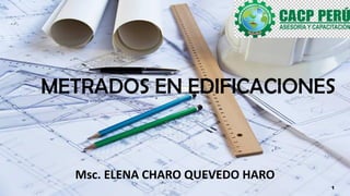 METRADOS EN EDIFICACIONES
Msc. ELENA CHARO QUEVEDO HARO
1
 