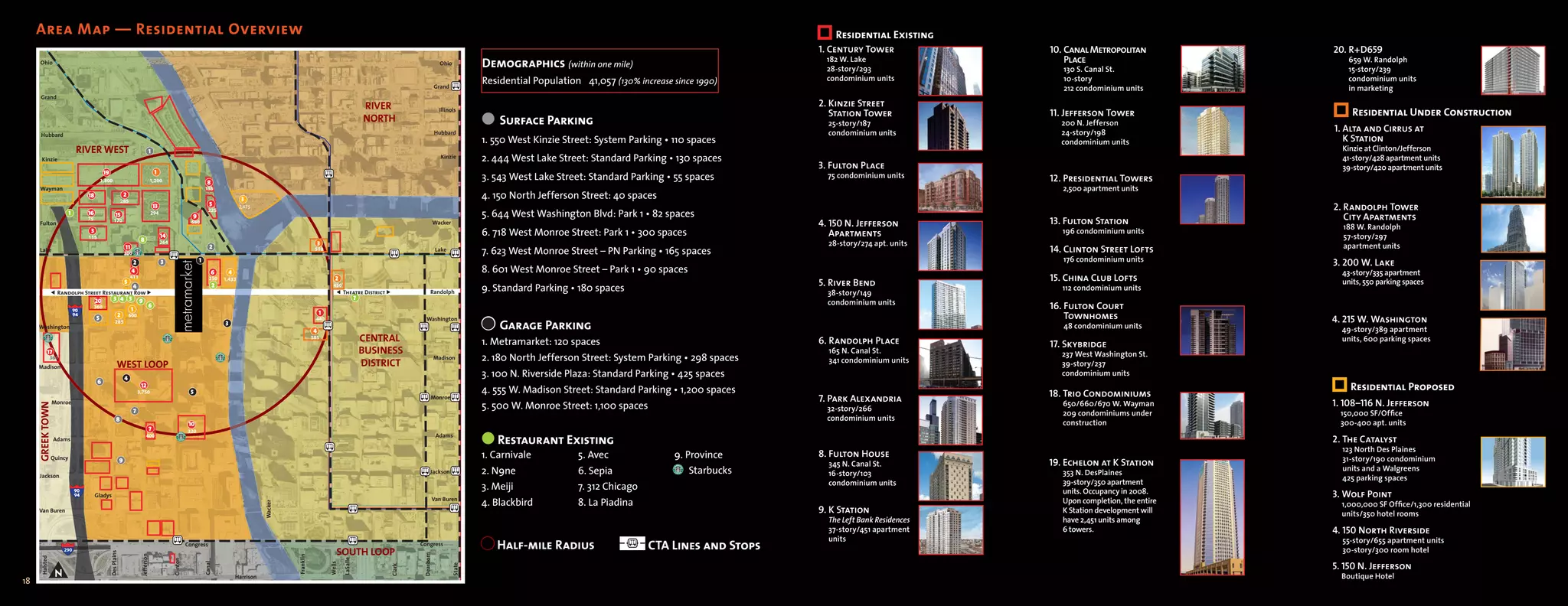 Area Map — Residential Overview                                                                                                                                                                                                                                                                               Residential Existing
                                                                                                                                                                                                                                                                                                               1. Century Tower             10. Canal Metropolitan           20. R+D659
       Ohio                                                                                                                                                                                                                         Ohio          Demographics (within one mile)                                182 W. Lake                     Place                           659 W. Randolph
                                                                                                                                                                                                                                                                                                                28-story/293                   130 S. Canal St.                 15-story/239
                                                                                                                                                                                                                                                  Residential Population 41,057 (130% increase since 1990)      condominium units              10-story                         condominium units
                                                                                                                                                                                                                                  Grand                                                                                                        212 condominium units            in marketing
       Grand
                                                                                                                                                                                                          RIVER                                                                                                2. Kinzie Street
                                                                                                                                                                                                                                   Illinois
                                                                                                                                                                                                                                                                                                                  Station Tower             11. Jefferson Tower                   Residential Under Construction
                                                                                                                                                                                                          NORTH                                   l Surface Parking                                              25-story/187                 200 N. Jefferson
                                                                                                                                                                                                                                                                                                                                                                             1. Alta and Cirrus at
                                                                                                                                                                                                                                  Hubbard                                                                        condominium units            24-story/198
       Hubbard
                                                                                                                                                                                                                                                  1. 550 West Kinzie Street: System Parking • 110 spaces                                      condominium units                 K Station
                              RIVER WEST                                              1                                                                                                                                                                                                                                                                                        Kinzie at Clinton/Jefferson
        Kinzie                                                                                                                                                                                                                      Kinzie        2. 444 West Lake Street: Standard Parking • 130 spaces                                                                       41-story/428 apartment units
                                                                                                                                                                                                                                                                                                               3. Fulton Place                                                 39-story/420 apartment units
                                           19                                               1
                                         1,800                                         1,200                                 8
                                                                                                                                                                                                                                                  3. 543 West Lake Street: Standard Parking • 55 spaces          75 condominium units       12. Presidential Towers
       Wayman                                                                                                              155                                                                                                                                                                                                                 2,500 apartment units
                                18
                                                             285
                                                                 2
                                                                                                                                               3                                                                                                  4. 150 North Jefferson Street: 40 spaces
                                                                                           13                                 5               2,475                                                                                                                                                                                                                          2. Randolph Tower
                          1     16                    15                                   294
                                                                                                                   9
                                                                                                                             225
                                                                                                                                                                                                                                                  5. 644 West Washington Blvd: Park 1 • 82 spaces                                                                               City Apartments
       Fulton
                                75                  170                                                            680                                                                                                        Wacker                                                                           4. 150 N. Jefferson          13. Fulton Station
                                                                                                                                                                                                                                                                                                                                                                               188 W. Randolph
                                 3
                                                                                                 14                                                                                                                                               6. 718 West Monroe Street: Park 1 • 300 spaces                  Apartments                   196 condominium units
                                                                                                                                                                                                                                                                                                                                                                               57-story/297
                                115
                                                                               8                 264                                                                            3                                                                                                                                28-story/274 apt. units                                       apartment units
       Lake                                                      11
                                                                 300
                                                                                                                              2                                              510                                                  Lake            7. 623 West Monroe Street – PN Parking • 165 spaces                                       14. Clinton Street Lofts
                                                                       2                         3                     1                                                                                                                                                                                                                       176 condominium units         3. 200 W. Lake
                                                                      4                                                          6       4                                                                                                        8. 601 West Monroe Street – Park 1 • 90 spaces                                                                               43-story/335 apartment
                                                                                                                                                                                       2                                                                                                                                                    15. China Club Lofts
                                                                                                                                                                                                                                                                                                               5. River Bend
                                                                     411
                                                                                                                                                                                                                                                                                                                                                                               units, 550 parking spaces
                                                                                                                              250    1,433
                                                                 5
                 � Randolph Street Restaurant Row �
                                                                       4                                                         2                                                    450
                                                                                                                                                                                       � Theatre District �                  Randolph             9. Standard Parking • 180 spaces                               38-story/149
                                                                                                                                                                                                                                                                                                                                               112 condominium units
                                                    3 4 5                                                                                                                                             7
                                     20                                       9                                                                                                                                                                                                                                  condominium units
                                     360
                                                                      1
                                                                                      6                                                                                                                                                                                                                                                     16. Fulton Court
                                                                                                                                                                                1
                                     5                  2            600                                                                                                                                                                                                                                                                        Townhomes                    4. 215 W. Washington
                                                                                                                                                                                                                          Washington
                                                                                                                                                                                                                                                  l Garage Parking
                                                                                                                                                                             440
                                                      285                                                                            3                                                                                                                                                                                                         48 condominium units
      Washington
                                                                                                                                                                            4                                                                                                                                                                                                  49-story/389 apartment
                                                                                                                                                                            585                           CENTRAL                                 1. Metramarket: 120 spaces                                   6. Randolph Place                                               units, 600 parking spaces
                                                                                                                                                                                                                                                                                                                                            17. Skybridge
            17                                                                                                                                                                                            BUSINESS                                                                                               165 N. Canal St.             237 West Washington St.
                                                                                                                                                                                                                                  Madison         2. 180 North Jefferson Street: System Parking • 298 spaces     341 condominium units
                                                                                                                                                                                                          DISTRICT
                 360
      Madison                                          WEST LOOP                                                                                                                                                                                                                                                                              39-story/237
                                                                 4
                                                                                                                                                                                                                                                  3. 100 N. Riverside Plaza: Standard Parking • 425 spaces                                    condominium units
                                      6
                                                                               12
                                                                                                                                                                                                                                                  4. 555 W. Madison Street: Standard Parking • 1,200 spaces                                                                      Residential Proposed
                                                                              3,750                               5                                                                                                                                                                                                                         18. Trio Condominiums
                                                                                                                                                                                                                             Monroe                                                                            7. Park Alexandria                                            1. 108–116 N. Jefferson
                 Monroe
                                                                                                                                                                                                                                                  5. 500 W. Monroe Street: 1,100 spaces                                                        650/660/670 W. Wayman
     GREEK TOWN




                                                                          7                                                                                                                                                                                                                                      32-story/266
                                                                                                                                                                                                                                                                                                                                               209 condominiums under         150,000 SF/Office
                                                       8                                                                                                                                                                                                                                                         condominium units
                                                                                                                  10                                                                                                                                                                                                                           construction                   300-400 apt. units
                                                                                      7                          320
                  Adams
                                                                                    400                                                                                                                                           Adams
                                                                                                                                                                                                                                                  l Restaurant Existing                                                                                                      2. The Catalyst
                                                                                                                                                                                                                                                                                                                                                                               123 North Des Plaines
                 Quincy                                                                                                                                                                                                                           1. Carnivale          5. Avec                9. Province     8. Fulton House                                                 31-story/190 condominium
                                                             9
                                                                                                                                                                                                                                                                                                                 345 N. Canal St.           19. Echelon at K Station
                                                                                                                                                                                                                                                  2. N9ne               6. Sepia               10. Starbucks                                                                   units and a Walgreens
                                                                                                                                                                                                                             Jackson                                                                             16-story/103                  353 N. DesPlaines
       Jackson                                                                                                                                                                                                                                                                                                                                                                 425 parking spaces
                                                                                                                                                                                                                                                                                                                 condominium units             39-story/350 apartment
                                                                                                                                                                                                                                                  3. Meiji              7. 312 Chicago                                                         units. Occupancy in 2008.
                                     Gladys                                                                                                                                                                                                                                                                                                                                  3. Wolf Point
                                                                                                                                                                                                                              Van Buren
                                                                                                                                                                                                                                                  4. Blackbird          8. La Piadina                                                          Upon completion, the entire     1,000,000 SF Office/1,300 residential
                                                                                                                                                        Wacker




      Van Buren                                                                                                                                                                                                                                                                                                9. K Station                    K Station development will      units/350 hotel rooms
                                                                                                                                                                                                                                                                                                                 The Left Bank Residences      have 2,451 units among
                                                                                                                                                                                                                                                                                                                 37-story/451 apartment        6 towers.                     4. 150 North Riverside
                                                                                                                                                                                                                                                                                                                 units                                                         55-story/655 apartment units
                                                                                                                 Congress
                                                                                                                                                                                        SOUTH LOOP
                                                                                                                                                                                                                       Congress
                                                                                                                                                                                                                                                  l Half-mile Radius                     CTA Lines and Stops                                                                   30-story/300 room hotel
                                                Des Plains




                                                                                                                                                                                                                       Dearborn
                                                                               Jefferson




                                                                                                                                                                 Franklin
       Halsted




                                                                                                                                                                                            LaSalle
                                                                                                       Clinton




                                                                                                                                                                                                                                                                                                                                                                             5. 150 N. Jefferson
                                                                                                                           Canal




                                                                                                                                                                                    Wells




                                                                                                                                                                                                                                          State
                                                                                                                                                                                                               Clark




                                                                                                                                             Harrison                                                                                                                                                                                                                          Boutique Hotel
18
 
