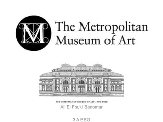 The Metropolitan Museum of Art
Ali El Fouki Benomar
3 A ESO
 