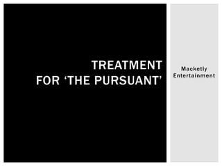 Macketly
Entertainment
TREATMENT
FOR ‘THE PURSUANT’
 