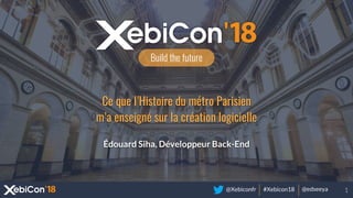 @Xebiconfr #Xebicon18 @edseeya
Build the future
Ce que l’Histoire du métro Parisien
m’a enseigné sur la création logicielle
Édouard Siha, Développeur Back-End
 