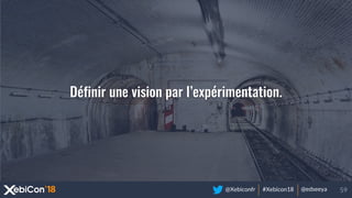 @Xebiconfr #Xebicon18 @edseeya
Définir une vision par l’expérimentation.
 