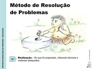 Método de Resolução de Problemas Prof. Cristina Godinho MÉTODO DE RESOLUÇÃO DE PROBLEMAS - REALIZAÇÃO 5.º Realização  – Do que foi projectado, utilizando técnicas e materiais adequados. 