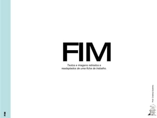 Textos e imagens retirados e readaptados de uma ficha de trabalho. Prof. Cristina Godinho FIM FIM 