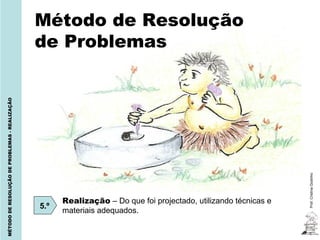 Método de Resolução
                                                de Problemas
MÉTODO DE RESOLUÇÃO DE PROBLEMAS - REALIZAÇÃO




                                                                                                                  Prof. Cristina Godinho
                                                      Realização – Do que foi projectado, utilizando técnicas e
                                                5.º
                                                      materiais adequados.
 
