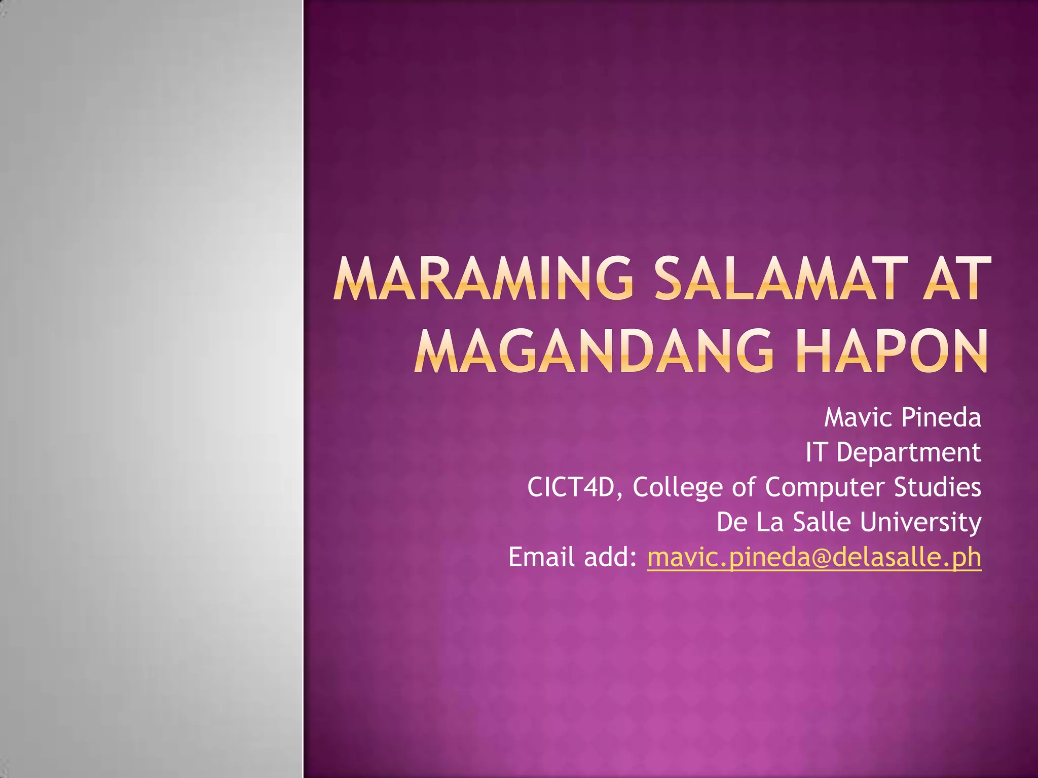 Mavic Pineda
                       IT Department
 CICT4D, College of Computer Studies
                De La Salle University
Email add: mavic.pineda@delasalle.ph
 
