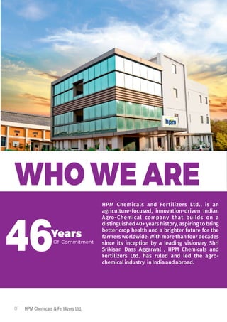 01 HPM Chemicals & Fertilizers Ltd.
WHO WE ARE
40
HPM Chemicals and Fertilizers Ltd., is an
agriculture-focused, innovatio...