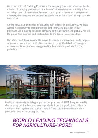 02
www.hpmindia.com
WORLD LEADING TECHNICALS.
FOR AGRICULTURE-WORD.
With the motto of 'Yielding Prosperity, the company ha...