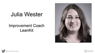 Julia Wester
Improvement Coach
LeanKit
@everydaykanban
 