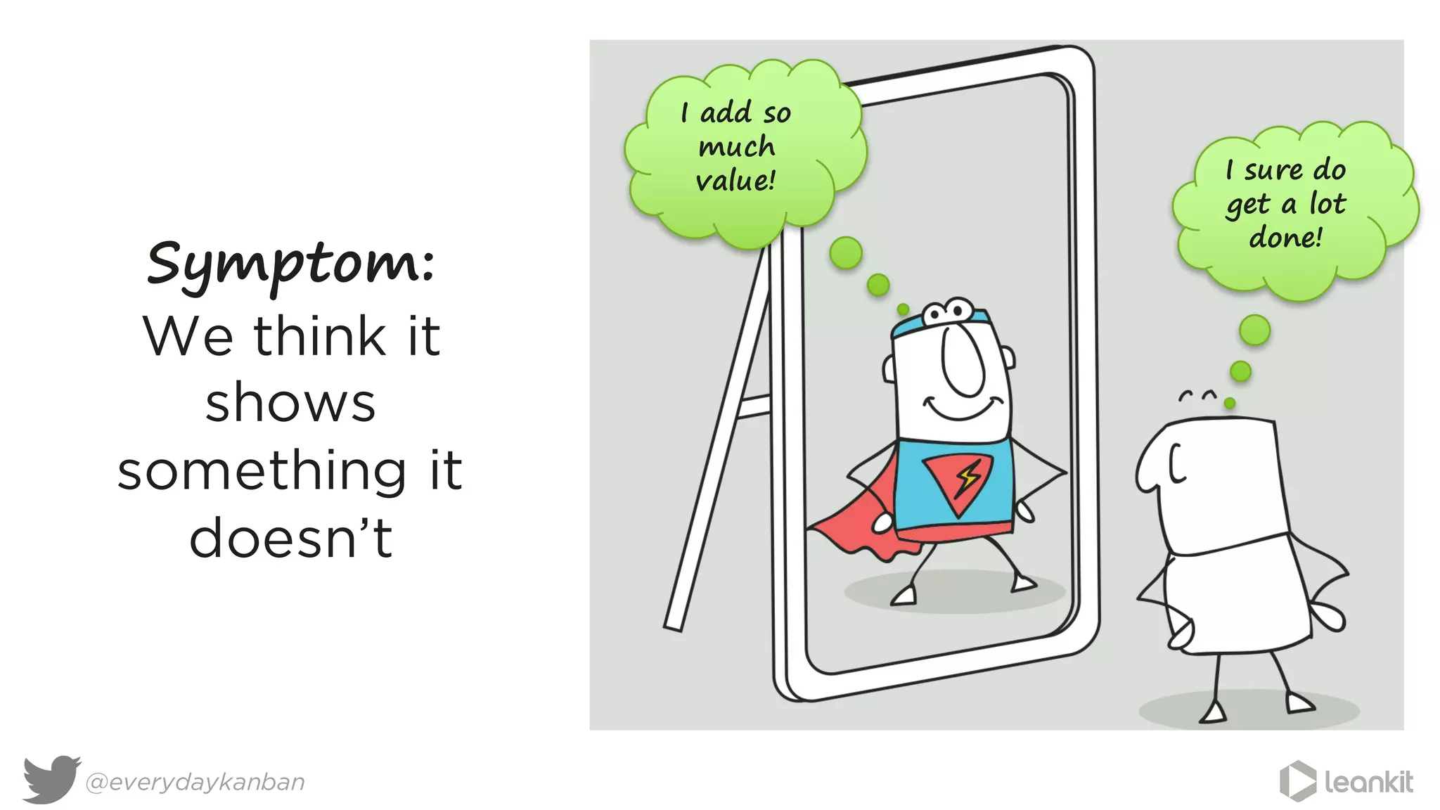 Symptom:
We think it
shows
something it
doesn’t
@everydaykanban
I sure do
get a lot
done!
I add so
much
value!
 