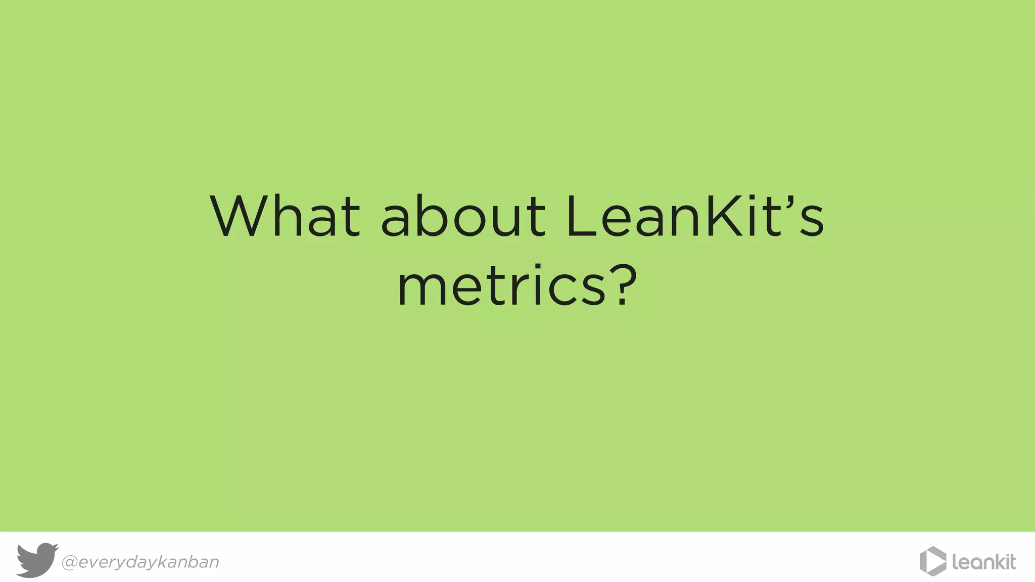 What about LeanKit’s
metrics?
@everydaykanban
 