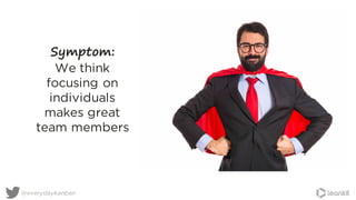 Symptom:
We think
focusing on
individuals
makes great
team members
@everydaykanban
 