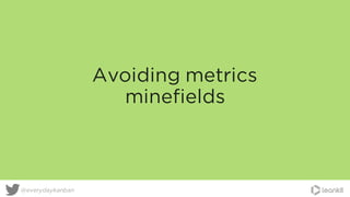 Avoiding metrics
minefields
@everydaykanban
 