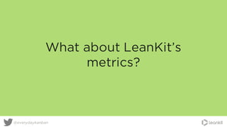 What about LeanKit’s
metrics?
@everydaykanban
 