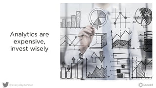 Analytics are
expensive,
invest wisely
@everydaykanban
 