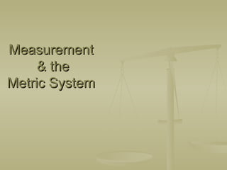 Measurement  & the Metric System  