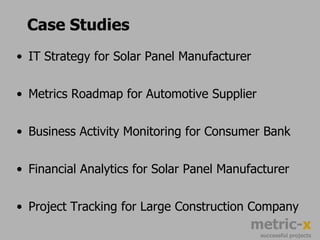 Case 1: IT Strategy for Solar Panel ManufacturerChallenge:How to prepare the company for rapid growth given limited level of automationSolution:Defined and executed an IT Strategy based on collaboration between IT and other departments. Focused on automating critical processes with consistent architecturesResults:Company has been able to successfully handle the rapid growth (500 employees to 3,000 employees in two and half years)