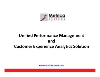 Unified Performance Management
andand
Customer Experience Analytics Solution
www.metricasystems.com
 