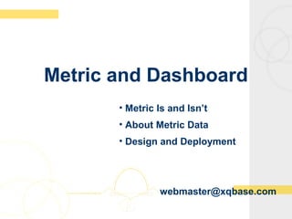 Metric and Dashboard
• Metric Is and Isn’t
• About Metric Data
• Design and Deployment
webmaster@xqbase.com
 