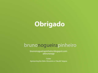 Muito Obrigado Bruno Nogueira Pinheiro www.brunonogueirapinheiro.blogspot.com @brunonpp Fonte: Apresentações Roberto Aloureiro Claudir Segura 