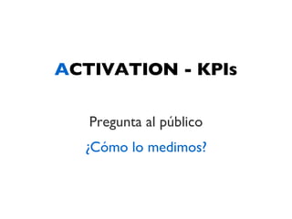 ACTIVATION - KPIs

   Pregunta al público
  ¿Cómo lo medimos?
 
