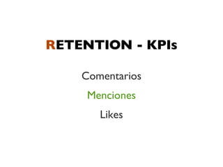 RETENTION - KPIs

    Comentarios
     Menciones
       Likes
 
