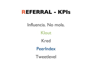 REFERRAL - KPIs

 Influencia. No mola.
        Klout
        Kred
     PeerIndex
     Tweetlevel
 