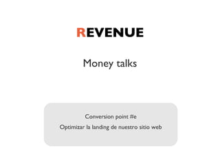 REVENUE

         Money talks



          Conversion point #e
Optimizar la landing de nuestro sitio web
 