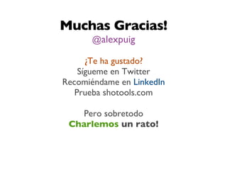 Muchas Gracias!
      @alexpuig

      ¿Te ha gustado?
    Sígueme en Twitter
Recomiéndame en LinkedIn
   Prueba shotools.com

   Pero sobretodo
 Charlemos un rato!
 