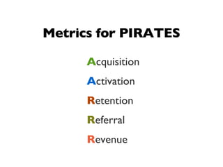 Metrics for PIRATES

      Acquisition
      Activation
      Retention
      Referral
      Revenue
 
