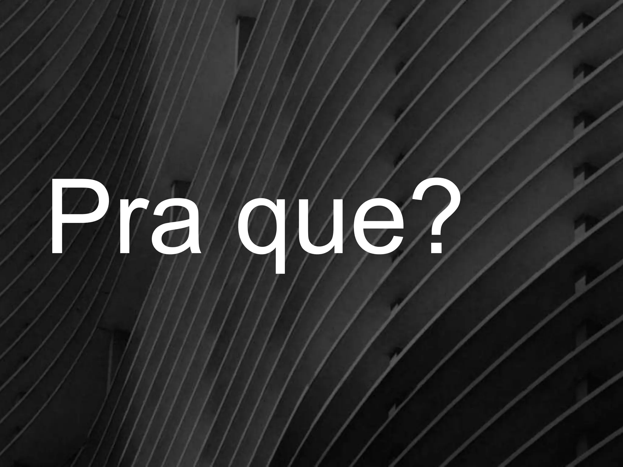 Pra que?

 