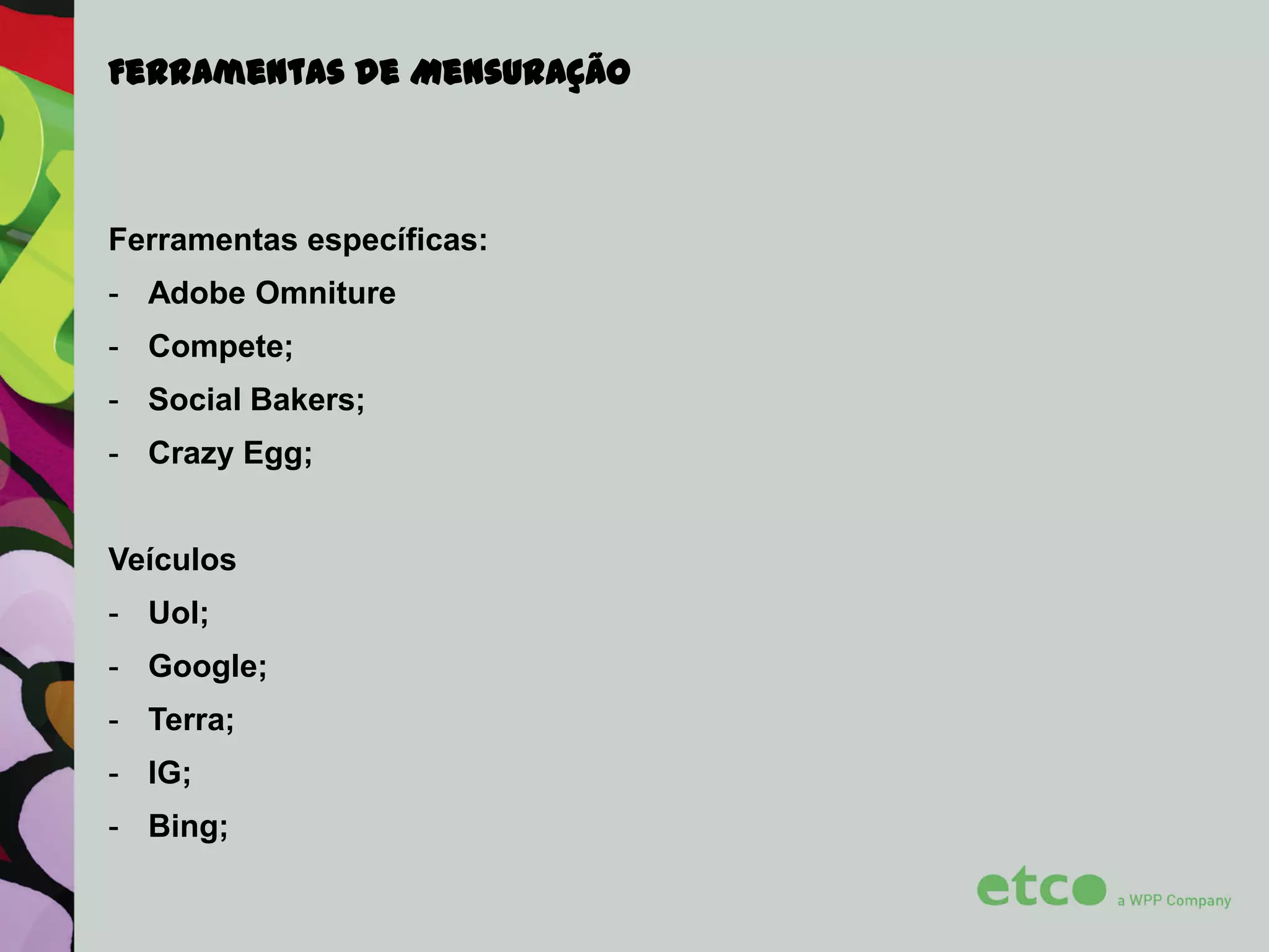 Ferramentas de Mensuração

Ferramentas específicas:
- Adobe Omniture
- Compete;

- Social Bakers;
- Crazy Egg;
Veículos

- Uol;
- Google;
- Terra;
- IG;

- Bing;

 