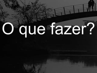 O que fazer?

 