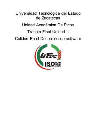 Universidad Tecnológica del Estado
de Zacatecas
Unidad Académica De Pinos
Trabajo Final Unidad II
Calidad En el Desarrollo de software
 