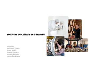 Métricas de Calidad de Software
Integrantes:
‣Betzabeth Pereira
‣Farid Ayaach
‣Henry Quintero
‣Ismael Granadillo
‣Jomar Bustamante
 